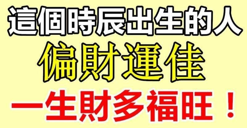 這個時辰出生的人偏財運佳，一生財多福旺